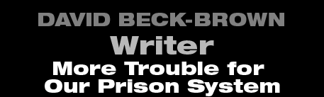 David Beck-Brown - Writer - More Trouble for Our Prison System