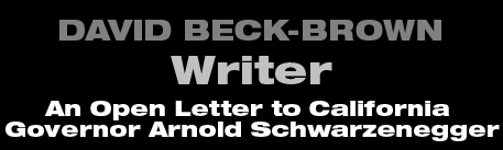 David Beck-Brown - Writer - An Open Letter to California Governor Arnold Schwarzenegger