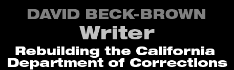 David Beck-Brown - Writer - Rebuilding the California Department of Corrections